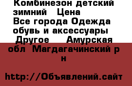 Комбинезон детский зимний › Цена ­ 3 500 - Все города Одежда, обувь и аксессуары » Другое   . Амурская обл.,Магдагачинский р-н